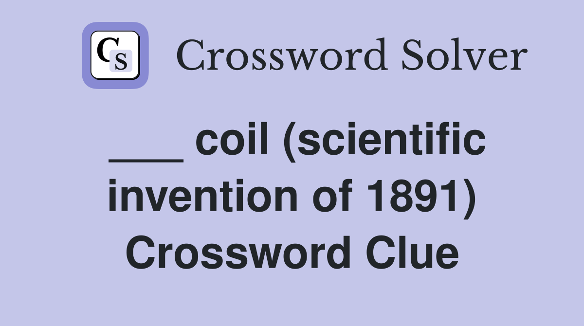 ___ coil (scientific invention of 1891) Crossword Clue