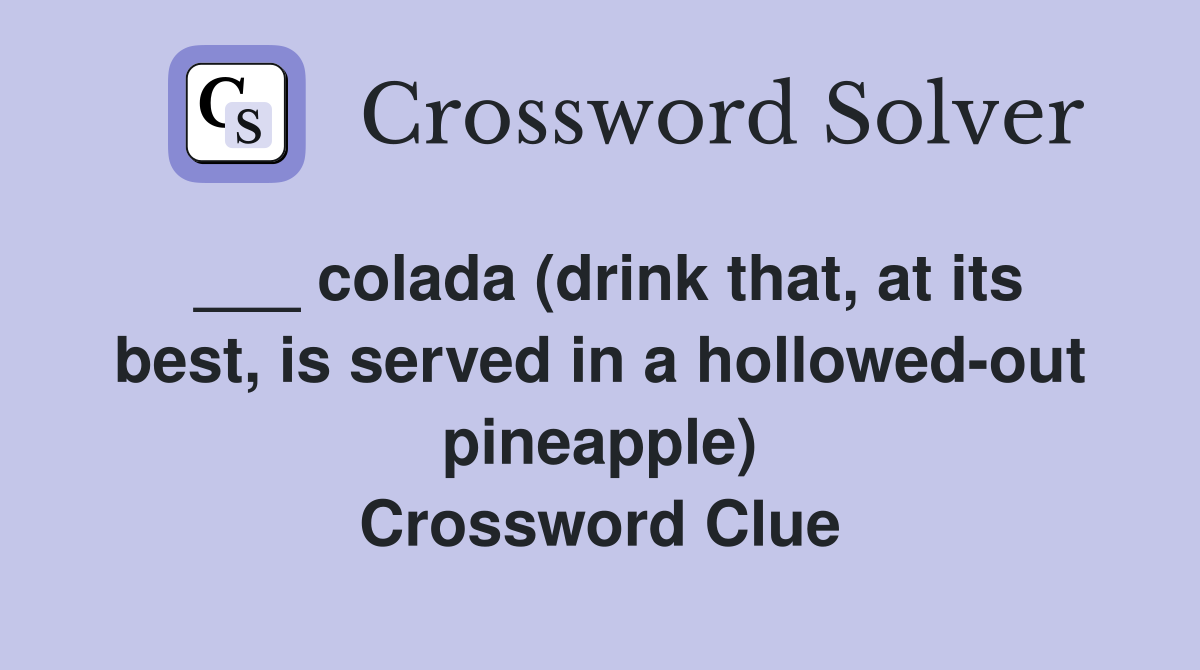 ___ colada (drink that, at its best, is served in a hollowed-out pineapple) Crossword Clue