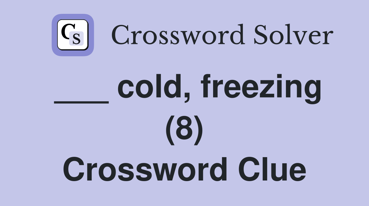 ___ cold, freezing (8) Crossword Clue