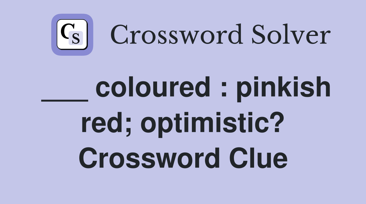 ___ coloured : pinkish red; optimistic? Crossword Clue