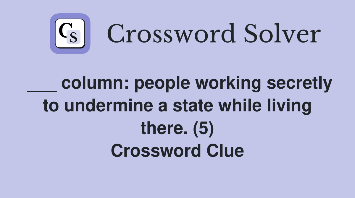 ___ column: people working secretly to undermine a state while living there. (5) Crossword Clue