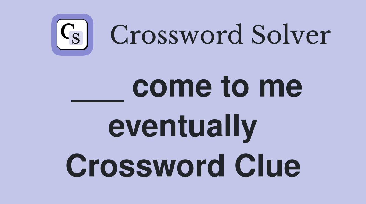 ___ come to me eventually Crossword Clue