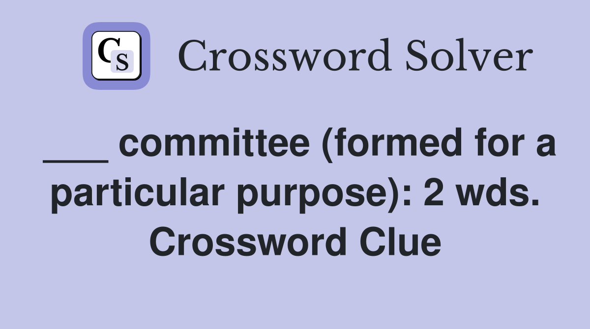 ___ committee (formed for a particular purpose): 2 wds. Crossword Clue