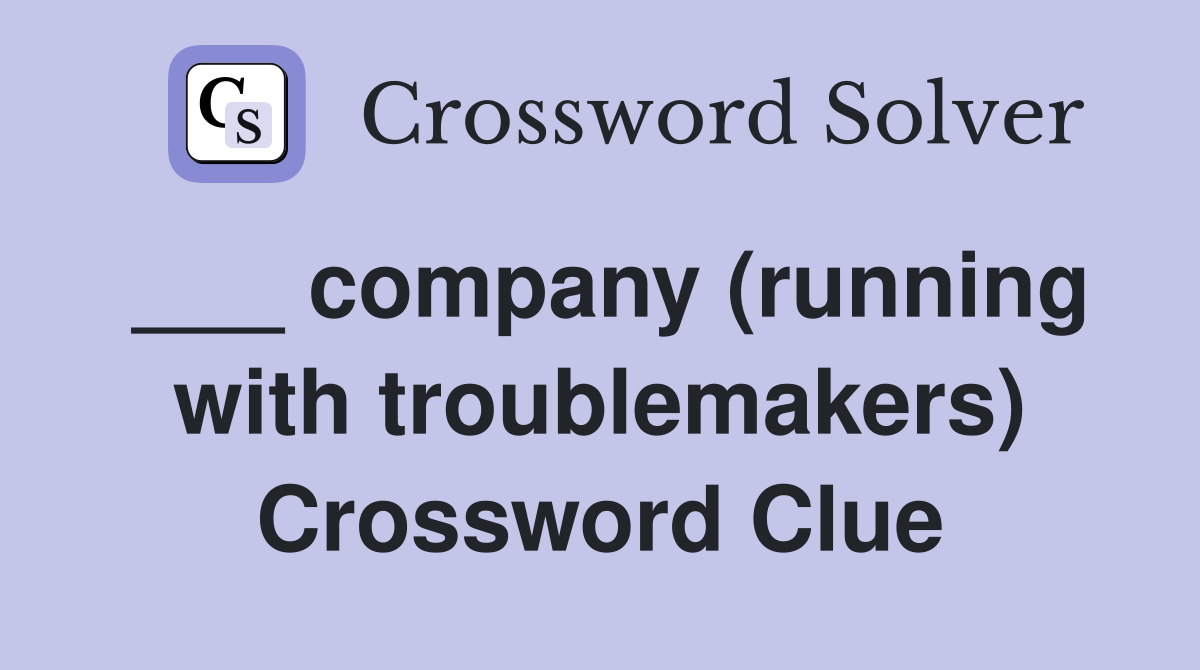 ___ company (running with troublemakers) Crossword Clue