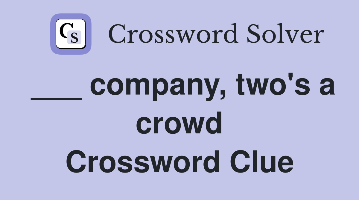 ___ company, two's a crowd Crossword Clue