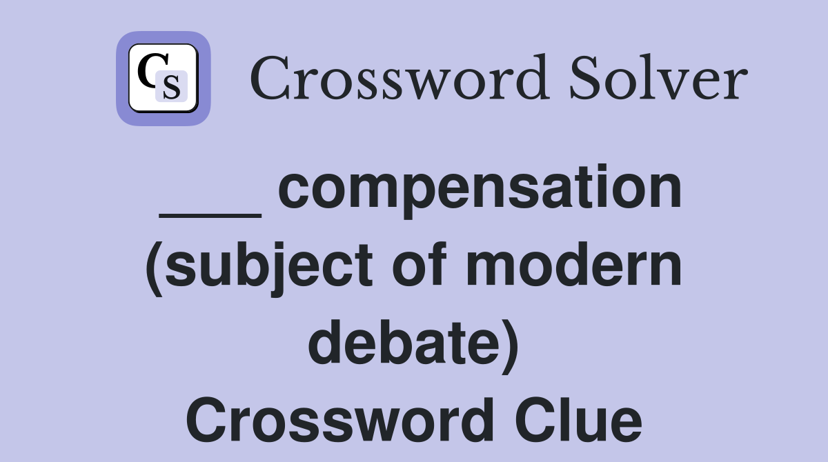 ___ compensation (subject of modern debate) Crossword Clue