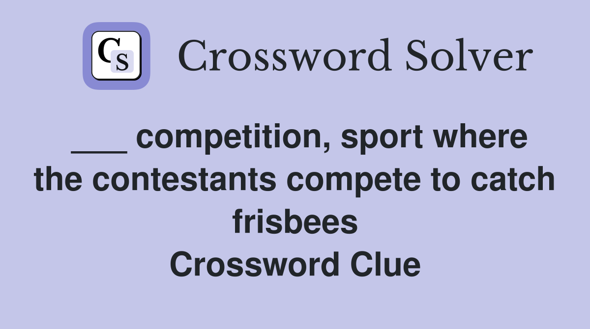 ___ competition, sport where the contestants compete to catch frisbees Crossword Clue
