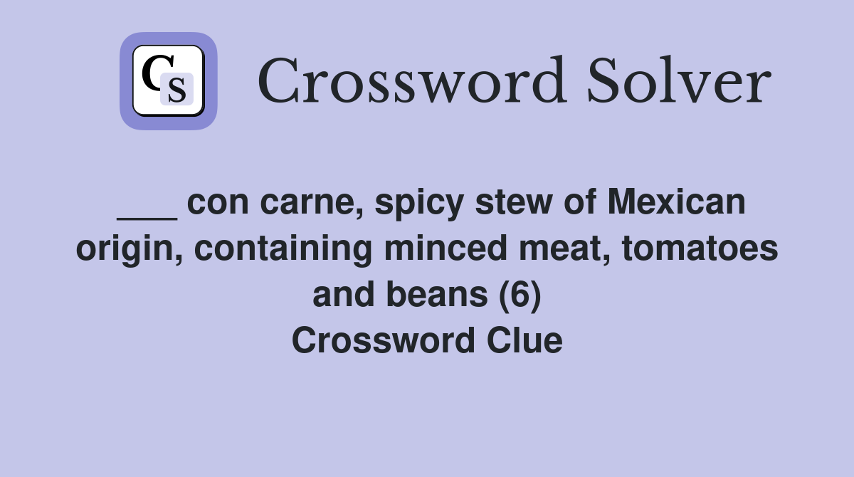 ___ con carne, spicy stew of Mexican origin, containing minced meat, tomatoes and beans (6) Crossword Clue
