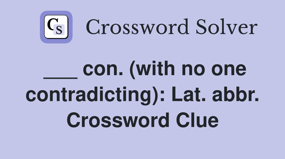 ___ con. (with no one contradicting): Lat. abbr. Crossword Clue