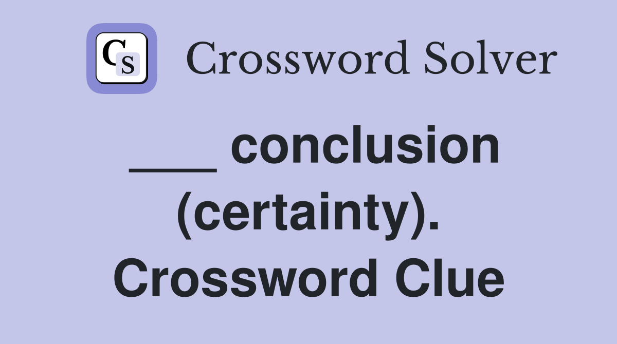 ___ conclusion (certainty). Crossword Clue