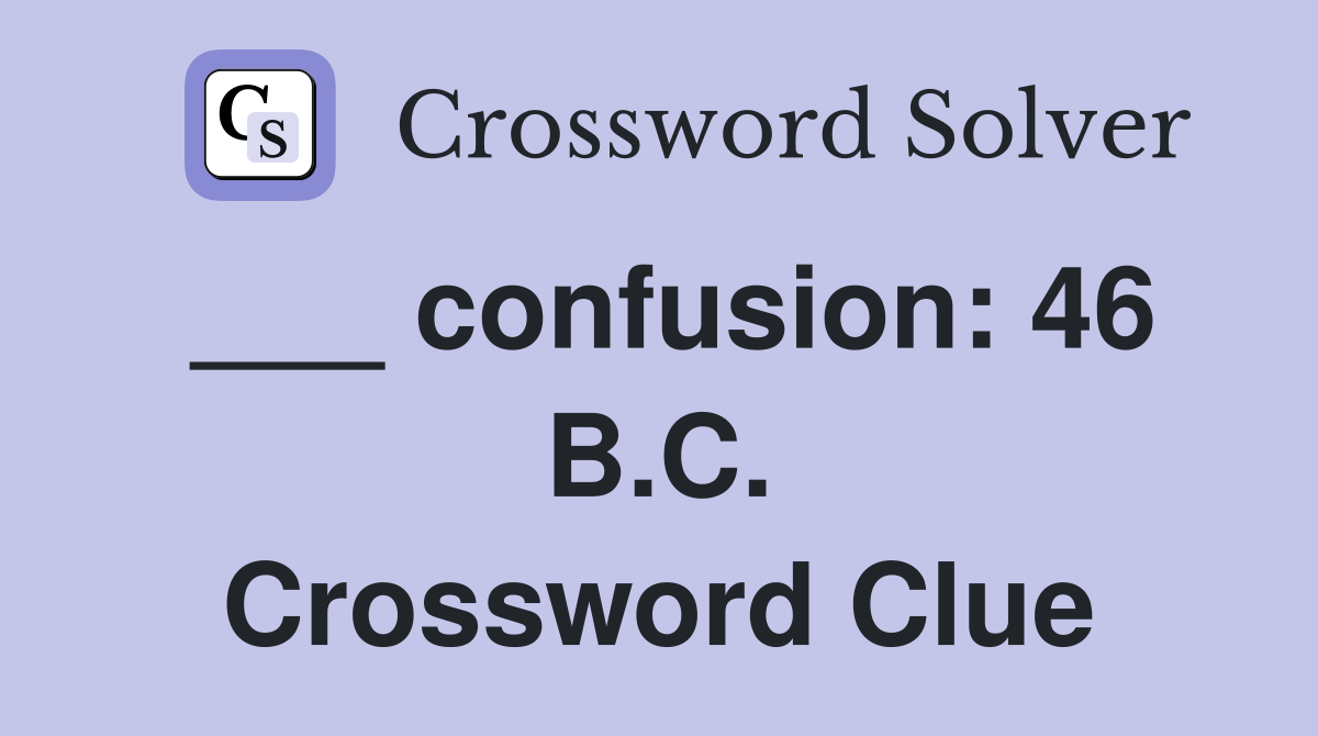 ___ confusion: 46 B.C. Crossword Clue