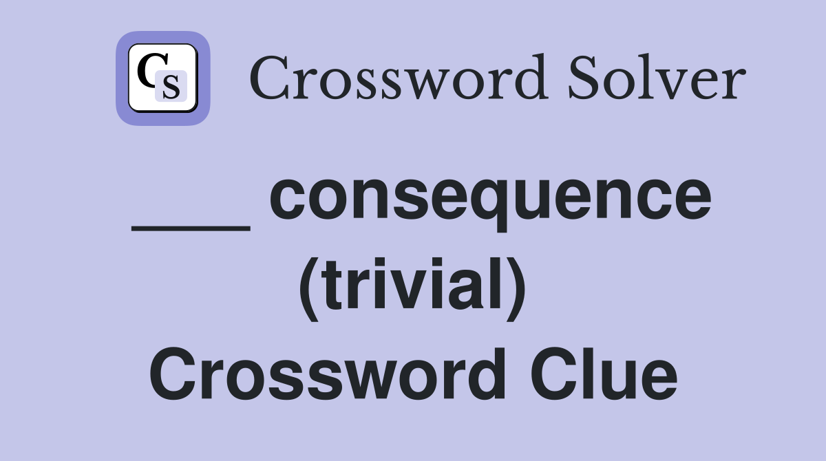 ___ consequence (trivial) Crossword Clue