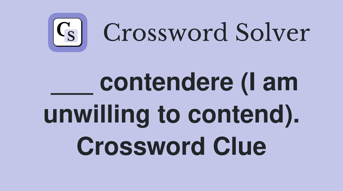___ contendere (I am unwilling to contend). Crossword Clue