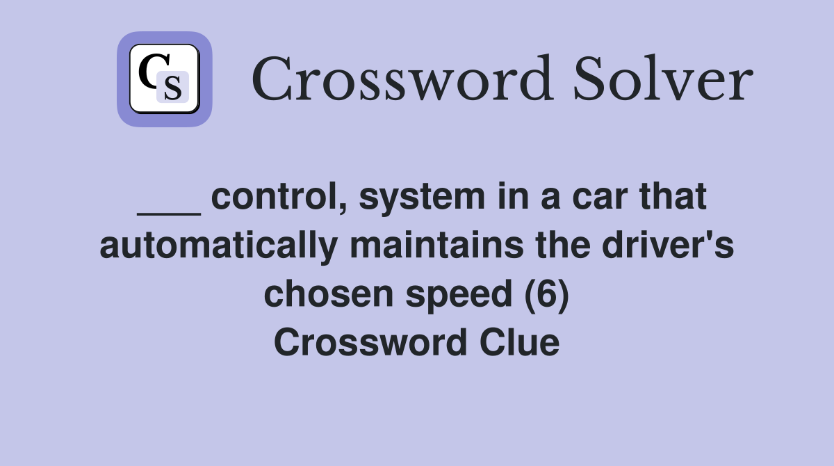 ___ control, system in a car that automatically maintains the driver's chosen speed (6) Crossword Clue