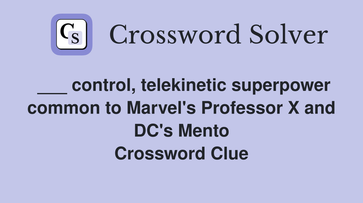___ control, telekinetic superpower common to Marvel's Professor X and DC's Mento Crossword Clue
