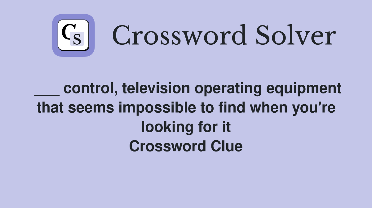 ___ control, television operating equipment that seems impossible to find when you're looking for it Crossword Clue