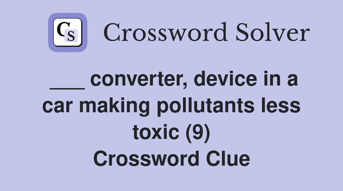 ___ converter, device in a car making pollutants less toxic (9) Crossword Clue
