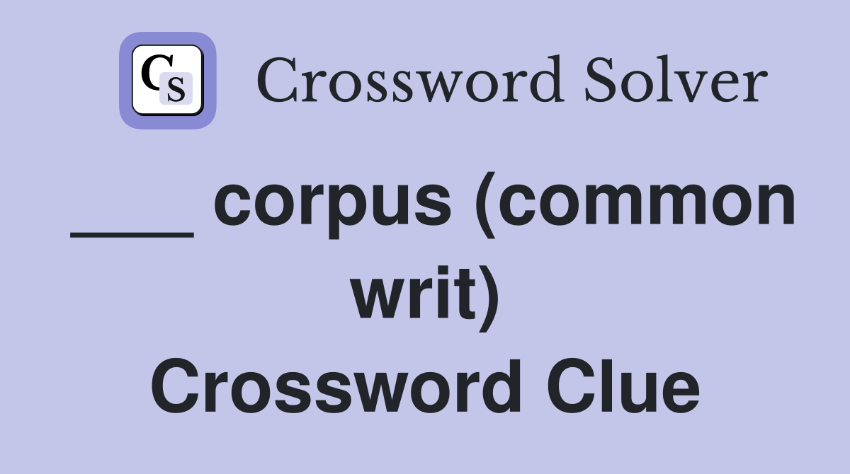 ___ corpus (common writ) Crossword Clue