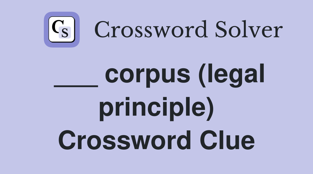 ___ corpus (legal principle) Crossword Clue