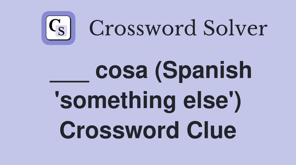___ cosa (Spanish 'something else') Crossword Clue