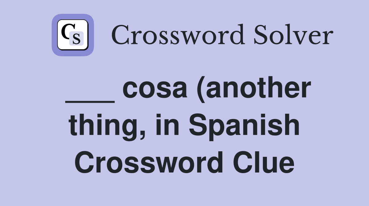 cosa (another thing in Spanish) Crossword Clue Answers Crossword cosa (another thing in Spanish) Crossword Clue Answers Crossword