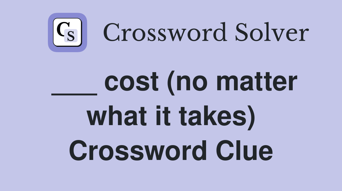 ___ cost (no matter what it takes) Crossword Clue