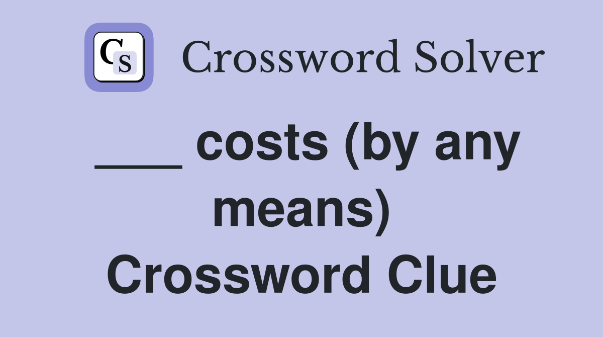 ___ costs (by any means) Crossword Clue