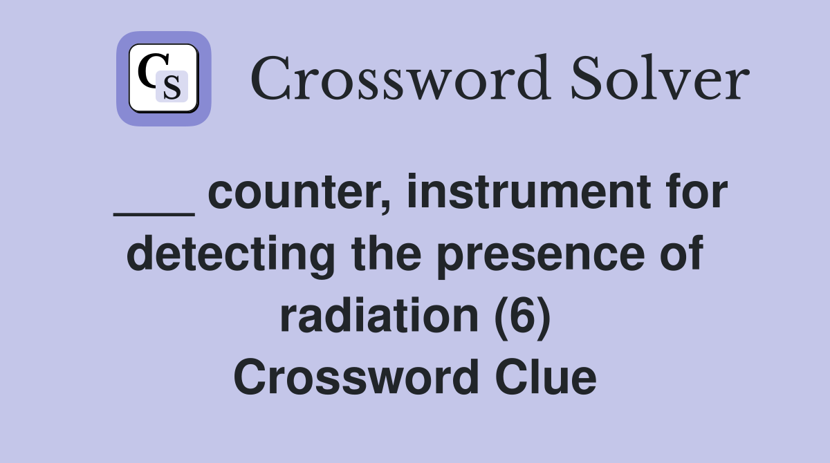 ___ counter, instrument for detecting the presence of radiation (6) Crossword Clue