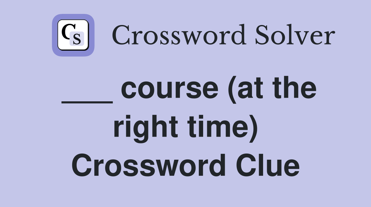 ___ course (at the right time) Crossword Clue