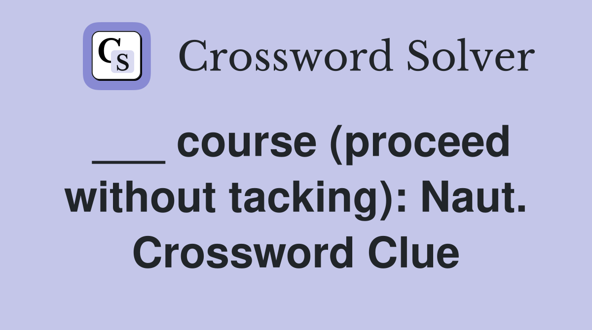 ___ course (proceed without tacking): Naut. Crossword Clue