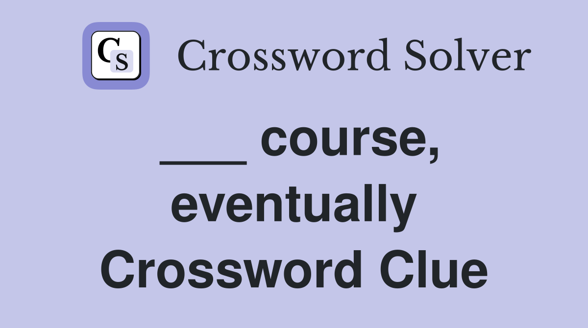 ___ course, eventually Crossword Clue