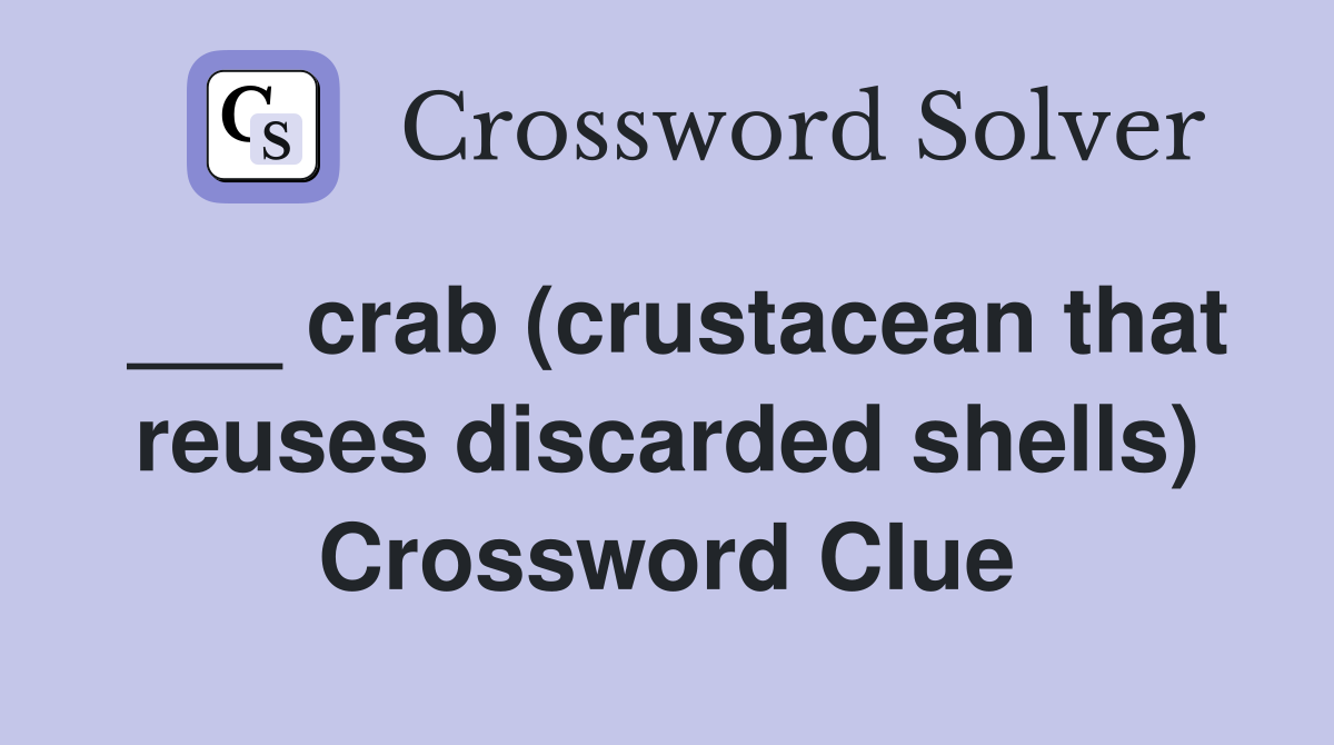 ___ crab (crustacean that reuses discarded shells) Crossword Clue