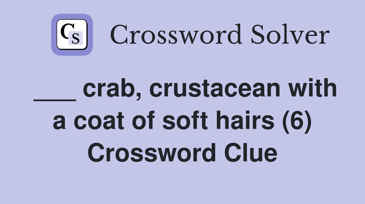 ___ crab, crustacean with a coat of soft hairs (6) Crossword Clue