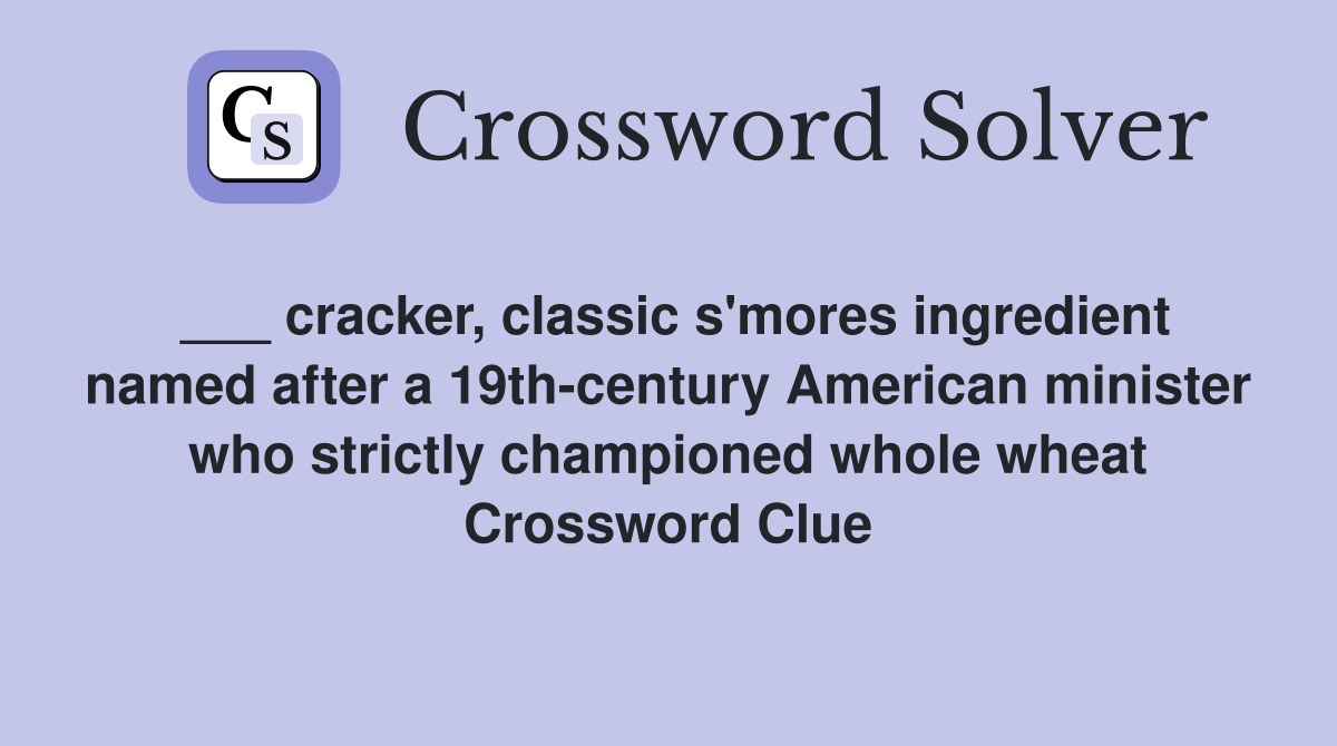 ___ cracker, classic s'mores ingredient named after a 19th-century American minister who strictly championed whole wheat Crossword Clue