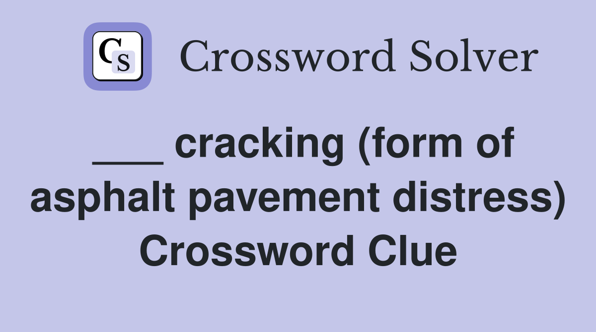 ___ cracking (form of asphalt pavement distress) Crossword Clue