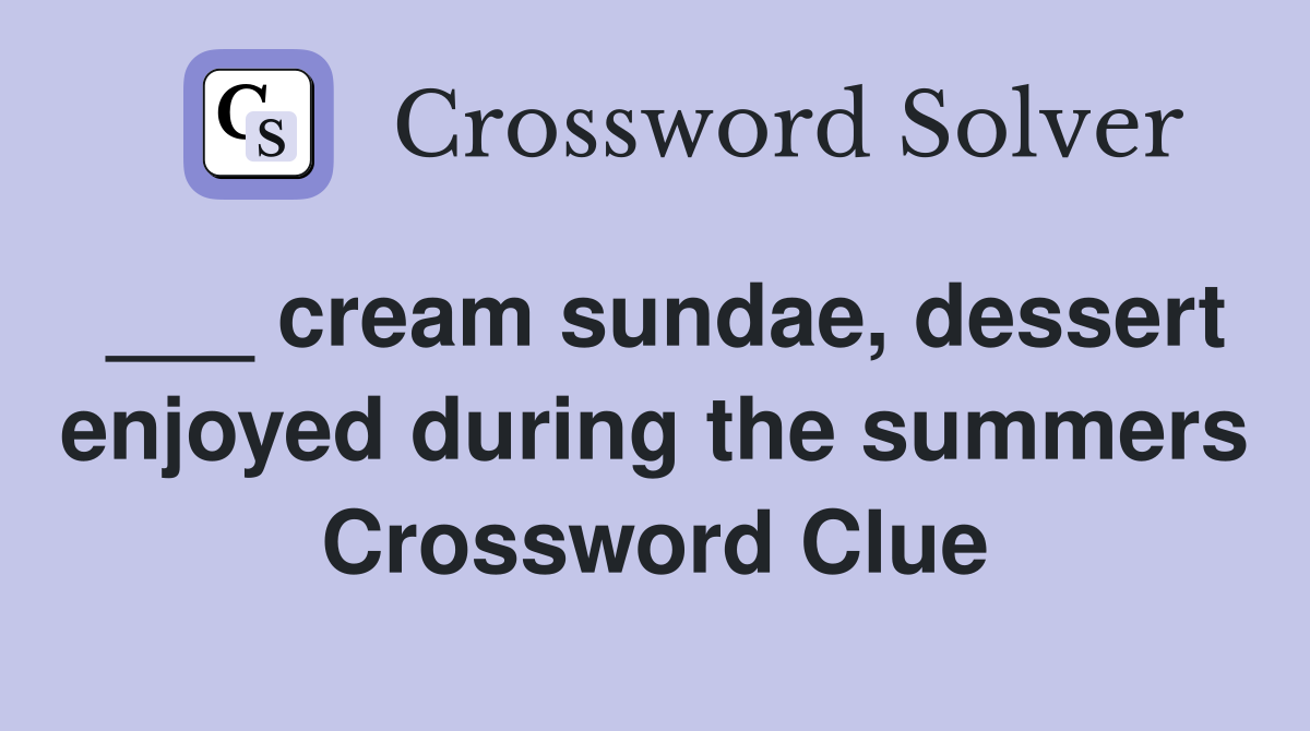 ___ cream sundae, dessert enjoyed during the summers Crossword Clue