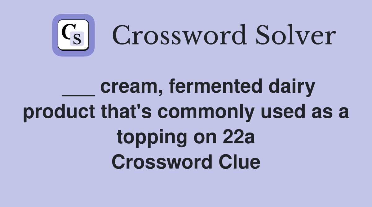 ___ cream, fermented dairy product that's commonly used as a topping on 22a Crossword Clue