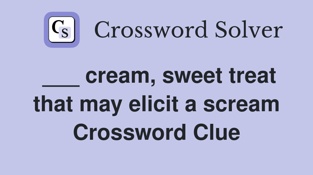 cream sweet treat that may elicit a scream Crossword Clue Answers