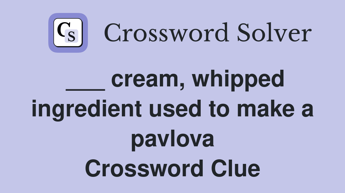 ___ cream, whipped ingredient used to make a pavlova Crossword Clue