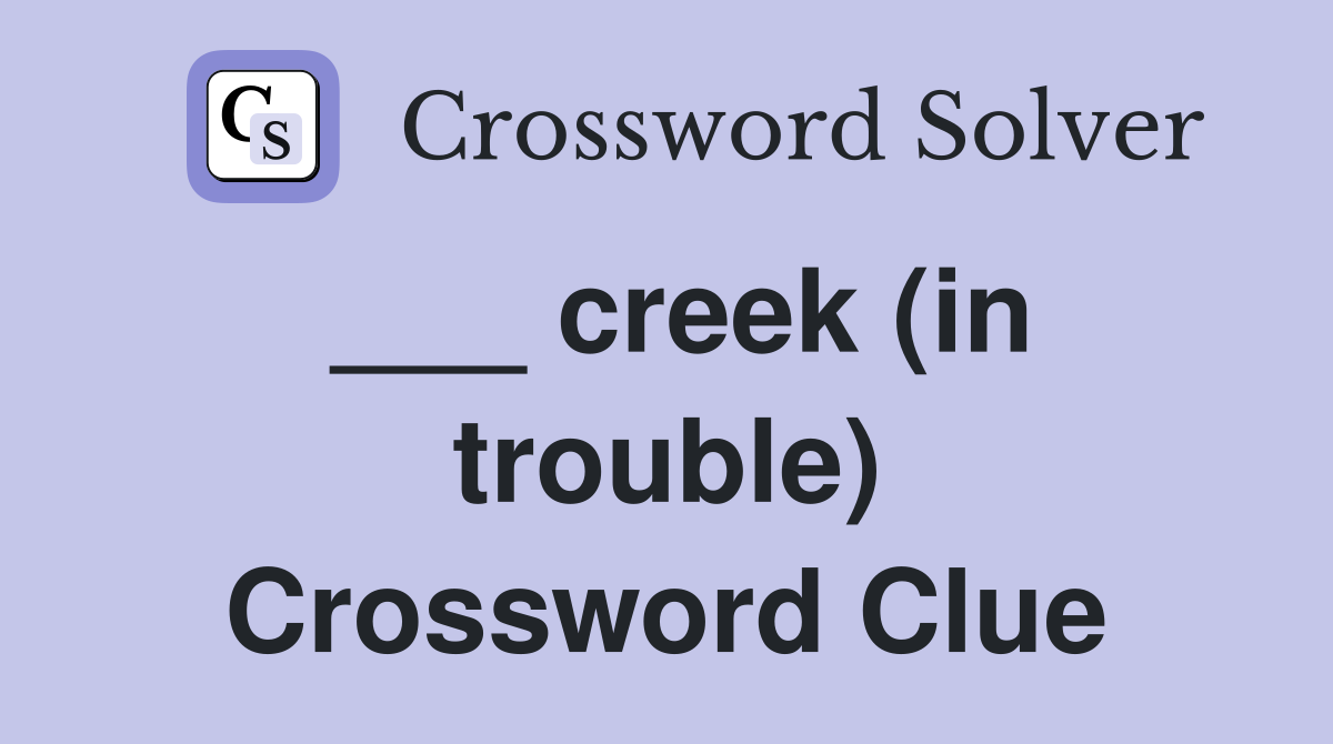 ___ creek (in trouble) Crossword Clue