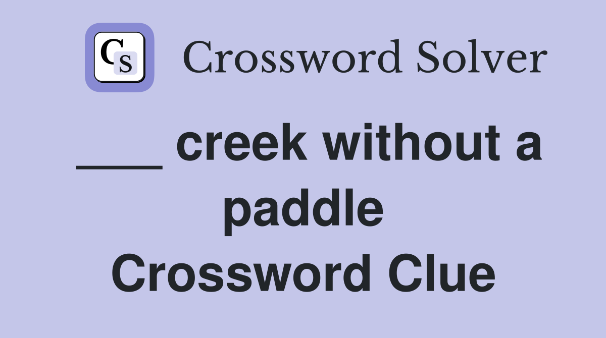___ creek without a paddle Crossword Clue