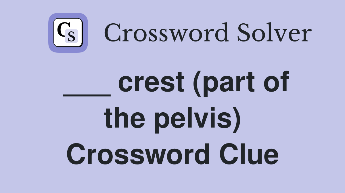 ___ crest (part of the pelvis) Crossword Clue