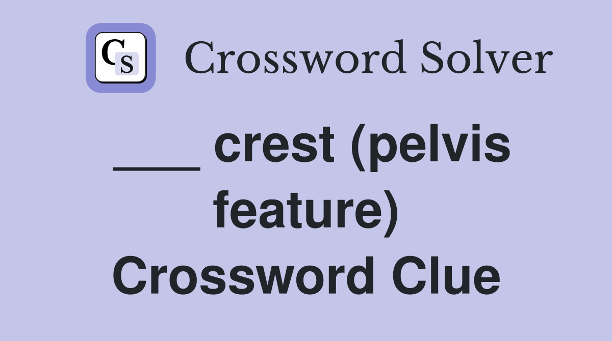 ___ crest (pelvis feature) Crossword Clue