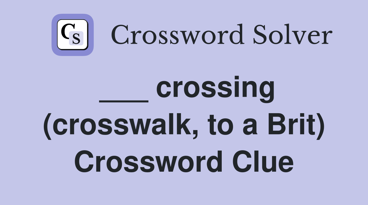 ___ crossing (crosswalk, to a Brit) Crossword Clue