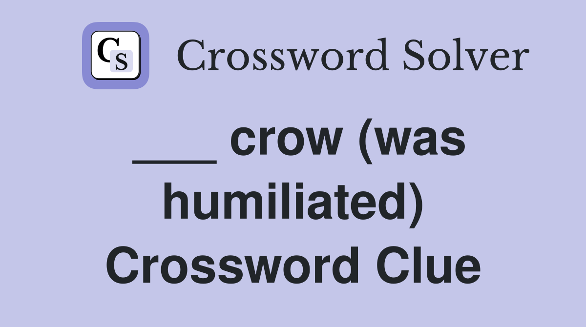 ___ crow (was humiliated) Crossword Clue