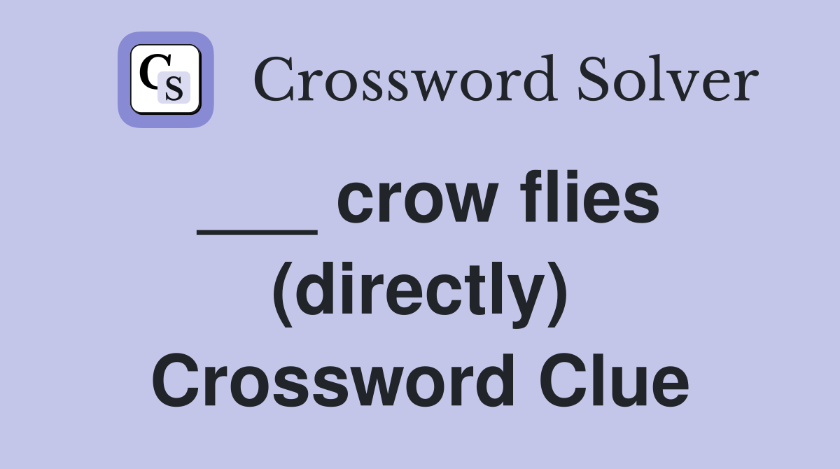 ___ crow flies (directly) Crossword Clue
