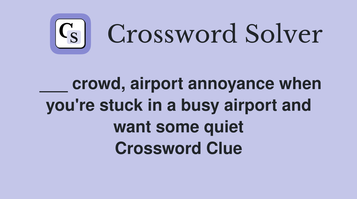 ___ crowd, airport annoyance when you're stuck in a busy airport and want some quiet Crossword Clue