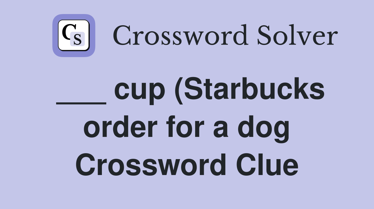 cup (Starbucks order for a dog) Crossword Clue Answers Crossword Solver cup (Starbucks order for a dog) Crossword Clue Answers Crossword Solver