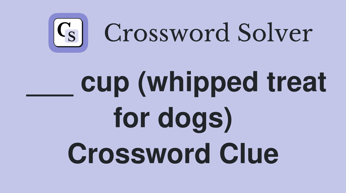 ___ cup (whipped treat for dogs) Crossword Clue