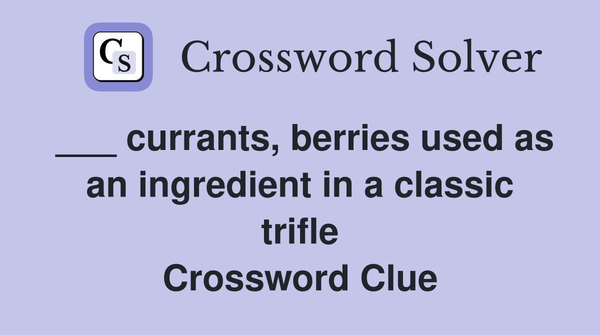 ___ currants, berries used as an ingredient in a classic trifle Crossword Clue